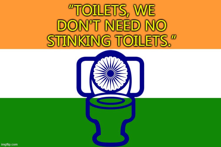 “Toilets, we don't need no stinking toilets.” |  “TOILETS, WE DON'T NEED NO STINKING TOILETS.” | image tagged in india | made w/ Imgflip meme maker