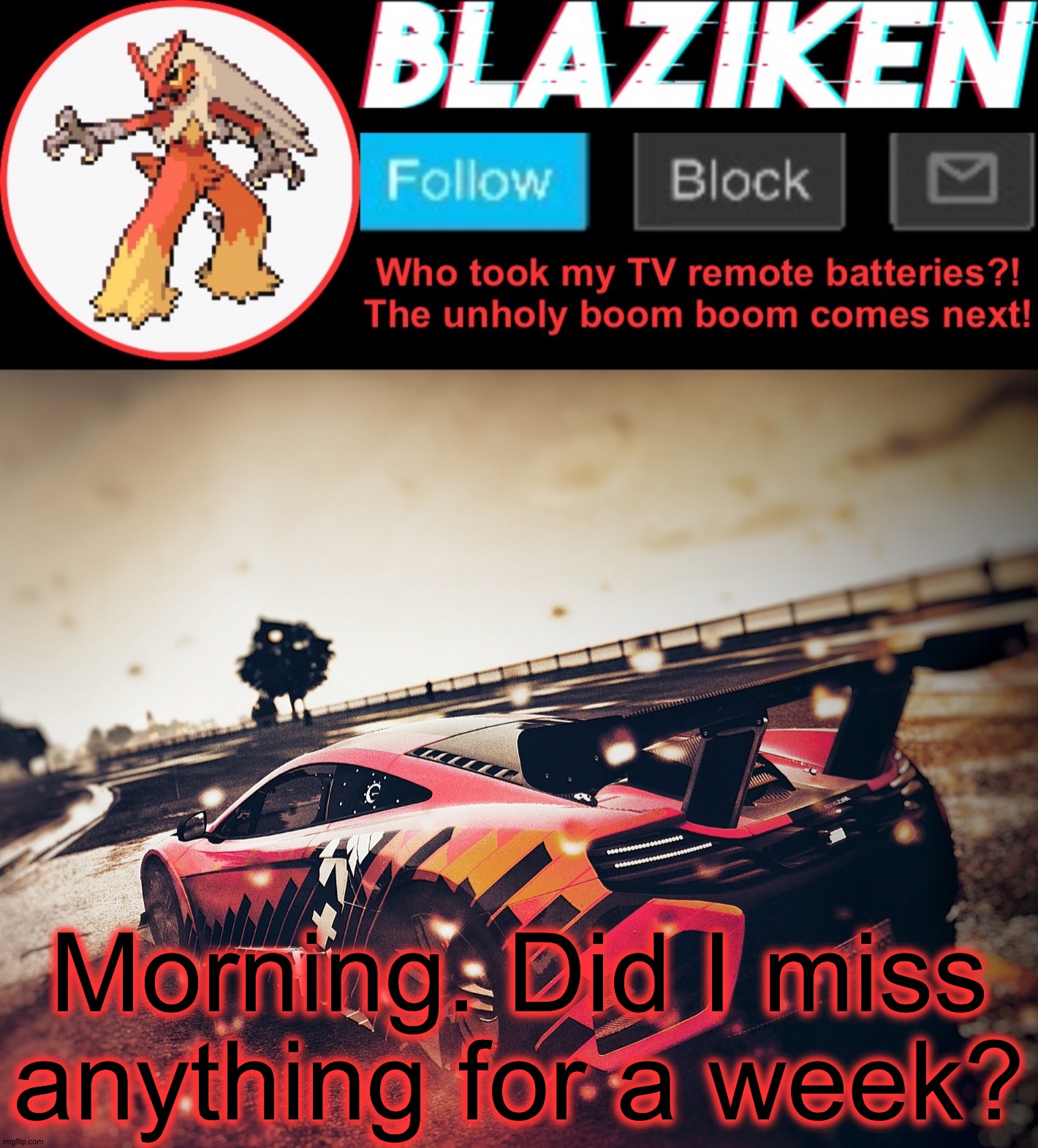 Blaziken announcement template V5 (4K) | Morning. Did I miss anything for a week? | image tagged in blaziken announcement template v5 4k | made w/ Imgflip meme maker
