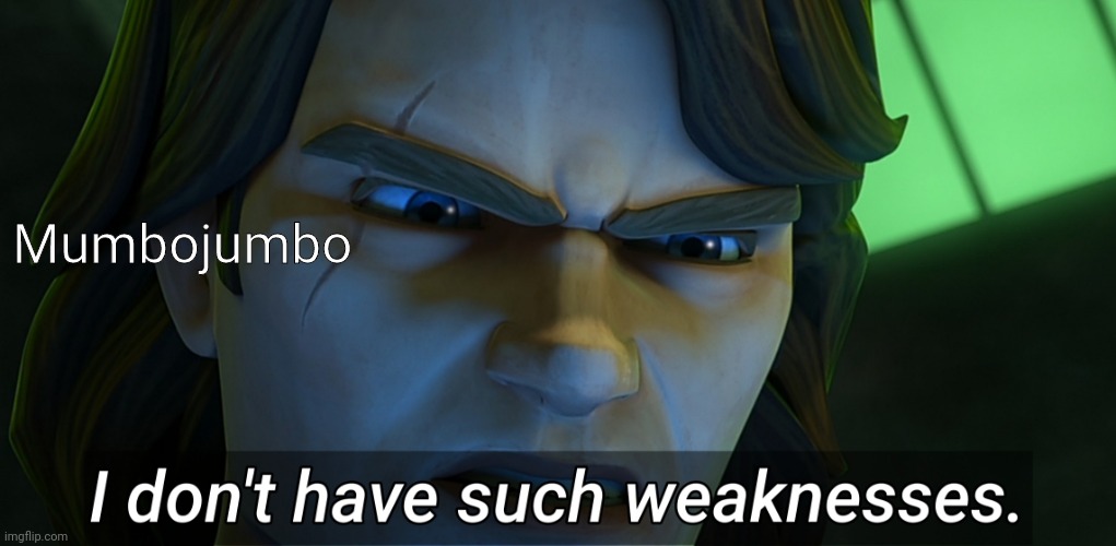 I don't have such weaknesses | Mumbojumbo | image tagged in i don't have such weaknesses | made w/ Imgflip meme maker