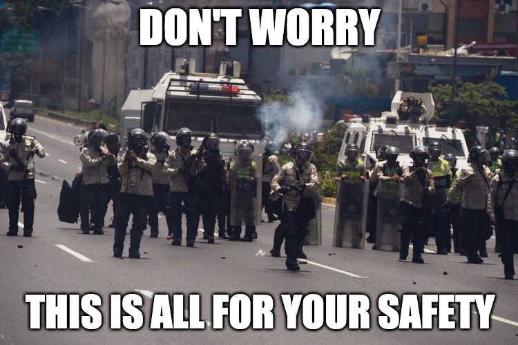 Don't Worry! | DON'T WORRY; THIS IS ALL FOR YOUR SAFETY | image tagged in fun,parade,police,riot | made w/ Imgflip meme maker