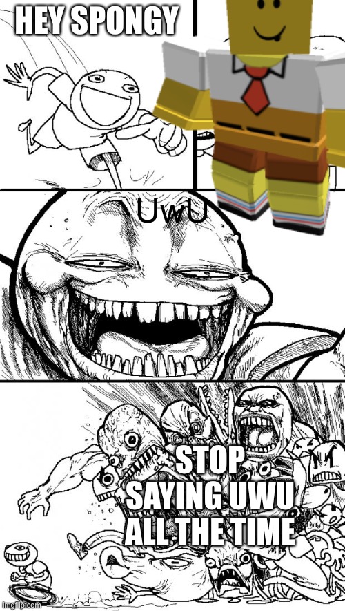 Nothing Can Stop Me UwU | HEY SPONGY; UwU; STOP SAYING UWU ALL THE TIME | made w/ Imgflip meme maker