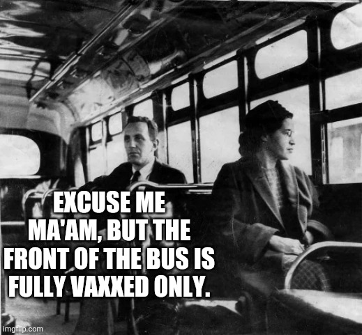 It is coming | EXCUSE ME MA'AM, BUT THE FRONT OF THE BUS IS FULLY VAXXED ONLY. | image tagged in rosa parks | made w/ Imgflip meme maker