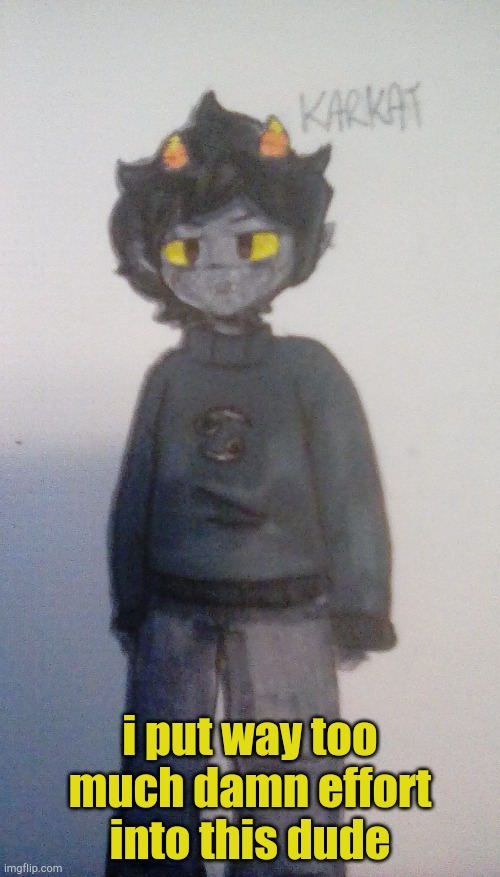 i put way too much damn effort into this dude | made w/ Imgflip meme maker