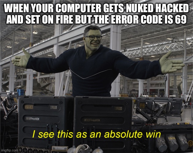 I see this as an absolute win | WHEN YOUR COMPUTER GETS NUKED HACKED AND SET ON FIRE BUT THE ERROR CODE IS 69 | image tagged in i see this as an absolute win | made w/ Imgflip meme maker