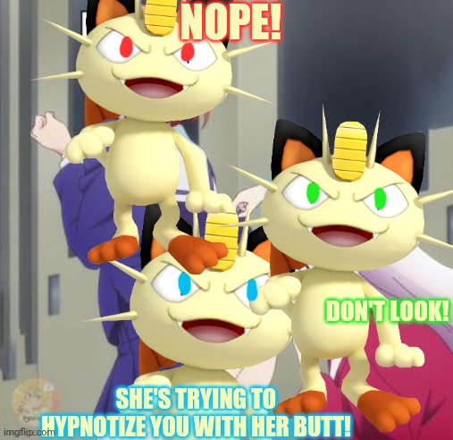 Meowth saves us from the lewd | NOPE! DON'T LOOK! SHE'S TRYING TO HYPNOTIZE YOU WITH HER BUTT! | image tagged in moewth,pokemon,anime,censorship | made w/ Imgflip meme maker