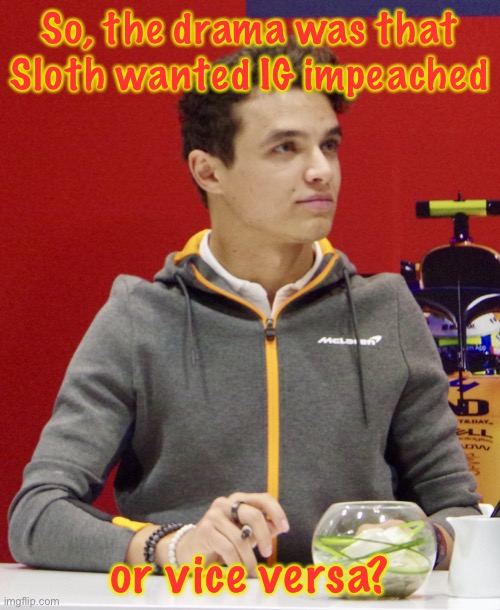 Thanks Pollard for making a meme about an impeachment, | So, the drama was that Sloth wanted IG impeached; or vice versa? | image tagged in lando norris announcement | made w/ Imgflip meme maker