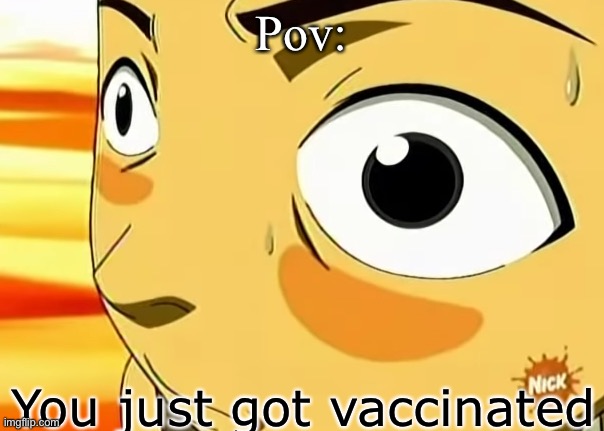 Get VACCINATED kids! |  Pov:; You just got vaccinated | image tagged in sokka high on cactus juice,vaccination | made w/ Imgflip meme maker