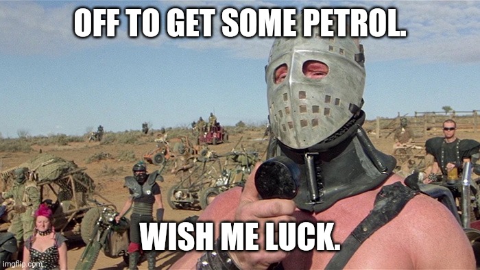Petrol buyer. UK. Circa 2021. | OFF TO GET SOME PETROL. WISH ME LUCK. | image tagged in humungus mad max road warrior | made w/ Imgflip meme maker