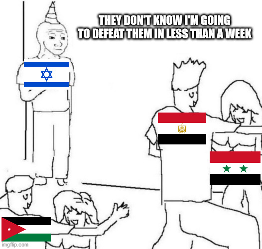 The Waiting Period |  THEY DON'T KNOW I'M GOING TO DEFEAT THEM IN LESS THAN A WEEK | image tagged in party loner,six day war,israel,egypt,jordan,syria | made w/ Imgflip meme maker