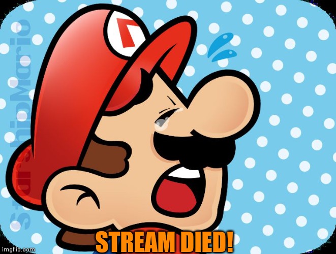 Mario crying  | STREAM DIED! | image tagged in mario crying | made w/ Imgflip meme maker