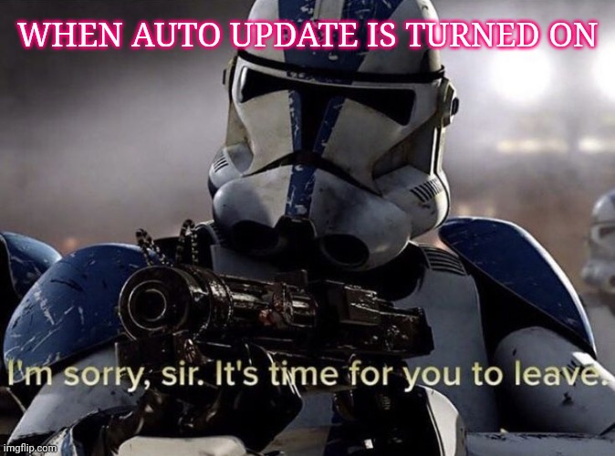 It's time for you to leave |  WHEN AUTO UPDATE IS TURNED ON | image tagged in it's time for you to leave | made w/ Imgflip meme maker