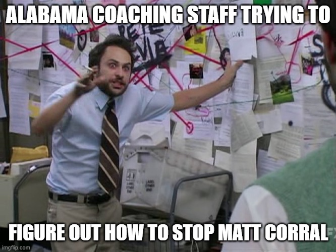 matt pepe corral | ALABAMA COACHING STAFF TRYING TO; FIGURE OUT HOW TO STOP MATT CORRAL | image tagged in charlie conspiracy always sunny in philidelphia,alabama football,alabama,ncaa,coaching | made w/ Imgflip meme maker