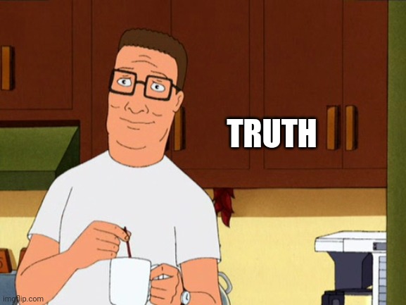Hank Hill Coffee | TRUTH | image tagged in hank hill coffee | made w/ Imgflip meme maker