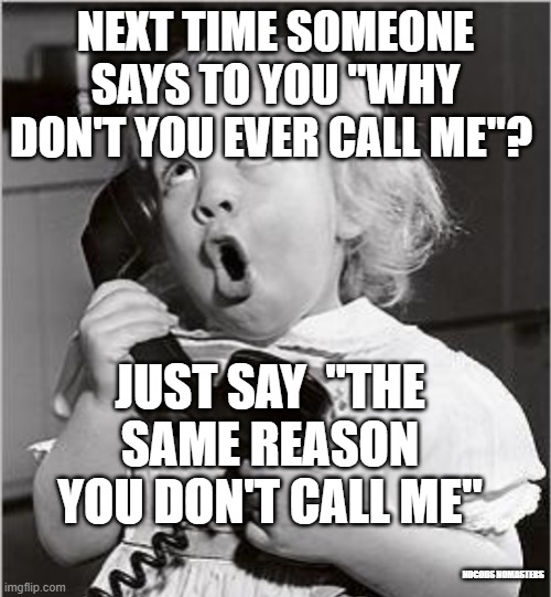 NEXT TIME SOMEONE SAYS TO YOU "WHY DON'T YOU EVER CALL ME"? JUST SAY  "THE SAME REASON YOU DON'T CALL ME"; NOGODS NOMASTERS | image tagged in friends | made w/ Imgflip meme maker