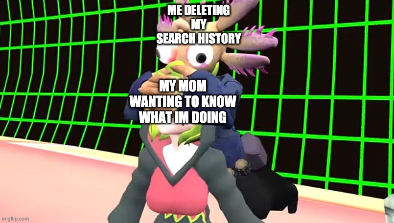Smg4 Axol covering Melony's eyes | ME DELETING MY SEARCH HISTORY; MY MOM WANTING TO KNOW WHAT IM DOING | image tagged in smg4 axol covering melony's eyes | made w/ Imgflip meme maker