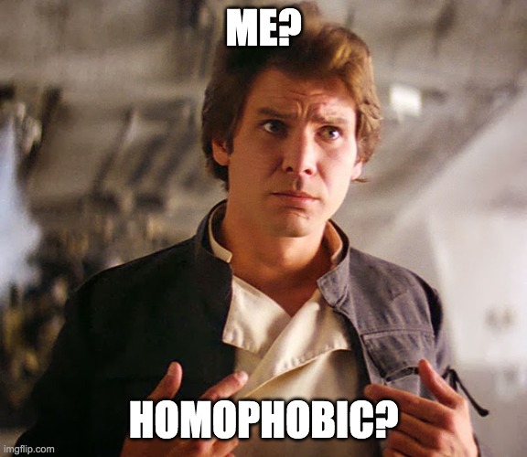 Han Solo Who Me | ME? HOMOPHOBIC? | image tagged in han solo who me | made w/ Imgflip meme maker