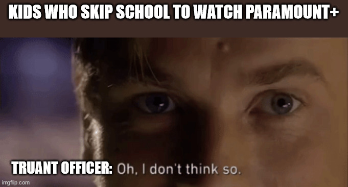 oh i dont think so | KIDS WHO SKIP SCHOOL TO WATCH PARAMOUNT+; TRUANT OFFICER: | image tagged in oh i dont think so | made w/ Imgflip meme maker