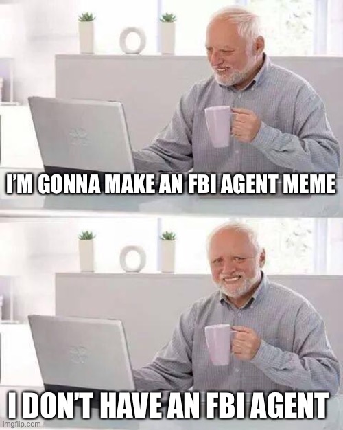 Yes | I’M GONNA MAKE AN FBI AGENT MEME; I DON’T HAVE AN FBI AGENT | image tagged in memes,hide the pain harold,fbi agent,relatable,dank memes | made w/ Imgflip meme maker