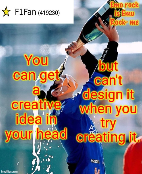 Happens to me a lot. | You can get a creative idea in your head; but can't design it when you try creating it. | image tagged in f1fan announcement template v6 | made w/ Imgflip meme maker