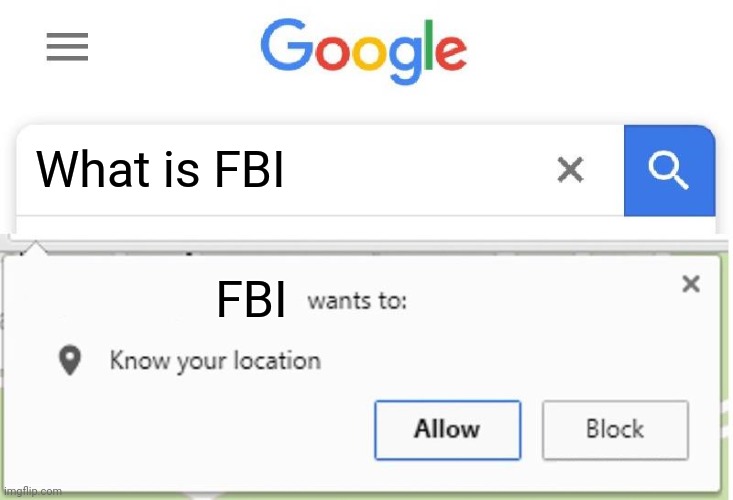 FBI | What is FBI; FBI | image tagged in wants to know your location | made w/ Imgflip meme maker
