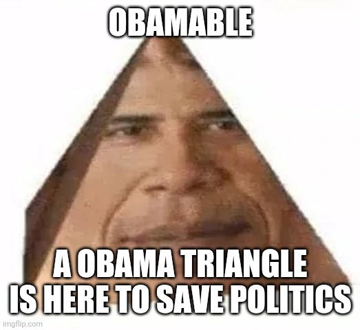 Pls make it featured | OBAMABLE; A OBAMA TRIANGLE IS HERE TO SAVE POLITICS | image tagged in obama triangle | made w/ Imgflip meme maker
