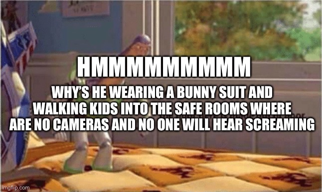 hmm yes the floor here is made out of floor | HMMMMMMMMM; WHY’S HE WEARING A BUNNY SUIT AND WALKING KIDS INTO THE SAFE ROOMS WHERE ARE NO CAMERAS AND NO ONE WILL HEAR SCREAMING | image tagged in hmm yes the floor here is made out of floor | made w/ Imgflip meme maker
