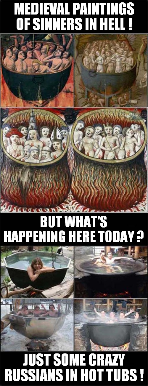 Being Boiled Alive ! | MEDIEVAL PAINTINGS OF SINNERS IN HELL ! BUT WHAT'S HAPPENING HERE TODAY ? JUST SOME CRAZY RUSSIANS IN HOT TUBS ! | image tagged in hell,cauldron,boiled,hot tub,russians,dark humour | made w/ Imgflip meme maker