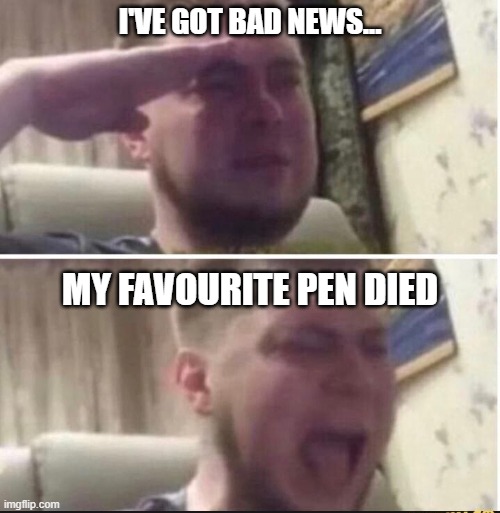 *sniffs sadly* | I'VE GOT BAD NEWS... MY FAVOURITE PEN DIED | image tagged in crying salute | made w/ Imgflip meme maker