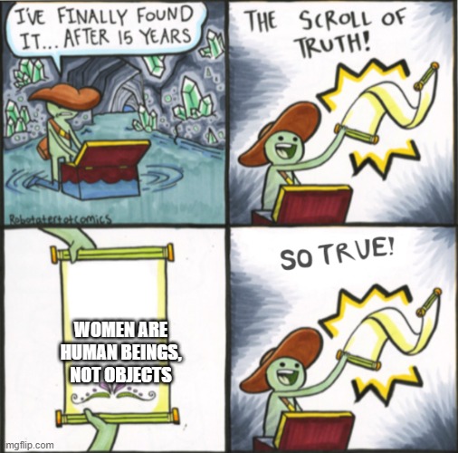 The Real Scroll Of Truth | WOMEN ARE HUMAN BEINGS, NOT OBJECTS | image tagged in the real scroll of truth | made w/ Imgflip meme maker