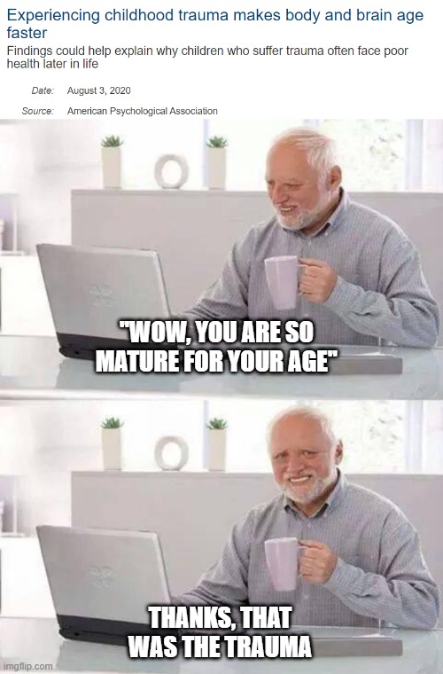 Hide the pain | ''WOW, YOU ARE SO MATURE FOR YOUR AGE''; THANKS, THAT WAS THE TRAUMA | image tagged in hide the pain harald | made w/ Imgflip meme maker