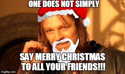 ONE DOES NOT SIMPLY SAY MERRY CHRISTMAS TO ALL YOUR FRIENDS!!! | image tagged in one does not simply,memes | made w/ Imgflip meme maker