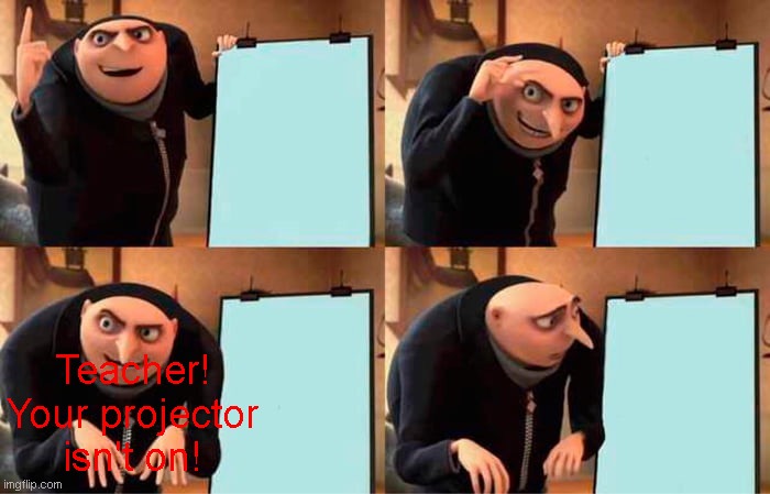 when the teacher doesn't have the projector on | Teacher! Your projector isn't on! | image tagged in memes,gru's plan,teacher,school,projector | made w/ Imgflip meme maker
