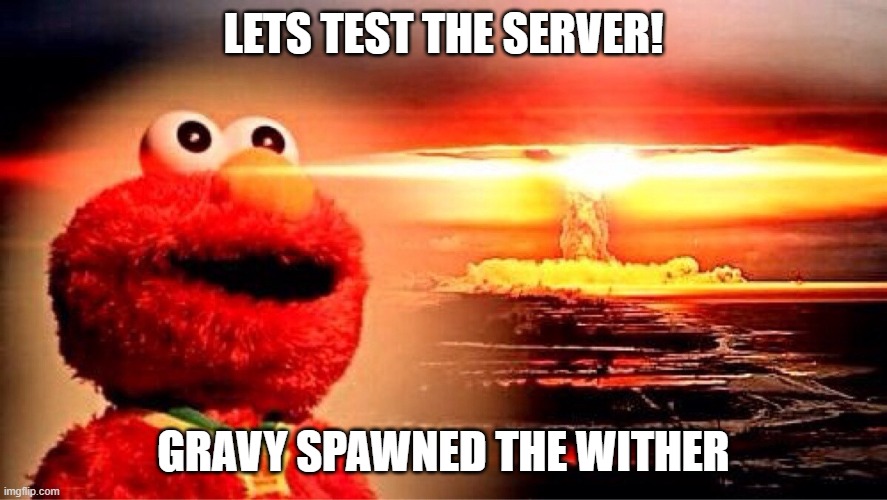elmo nuclear explosion | LETS TEST THE SERVER! GRAVY SPAWNED THE WITHER | image tagged in elmo nuclear explosion | made w/ Imgflip meme maker