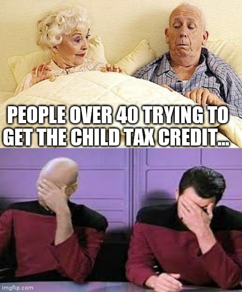 People over 40 trying to get the child tax credit. | PEOPLE OVER 40 TRYING TO GET THE CHILD TAX CREDIT... | image tagged in tax,credit,elderly,captain picard facepalm | made w/ Imgflip meme maker