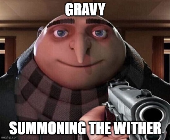 Gru Gun | GRAVY; SUMMONING THE WITHER | image tagged in gru gun | made w/ Imgflip meme maker