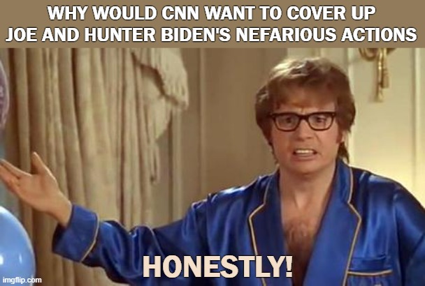 Biden | WHY WOULD CNN WANT TO COVER UP JOE AND HUNTER BIDEN'S NEFARIOUS ACTIONS; HONESTLY! | image tagged in memes,austin powers honestly,biden,joe biden,hunter biden | made w/ Imgflip meme maker