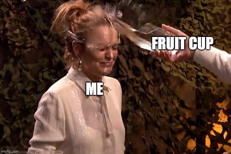Water splash in face | ME FRUIT CUP | image tagged in water splash in face | made w/ Imgflip meme maker