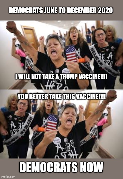 Amazing how the vaccine suddenly got safe after Biden took office.... | DEMOCRATS JUNE TO DECEMBER 2020; I WILL NOT TAKE A TRUMP VACCINE!!!! YOU BETTER TAKE THIS VACCINE!!!! DEMOCRATS NOW | image tagged in vaccines,democrats,liberal logic | made w/ Imgflip meme maker