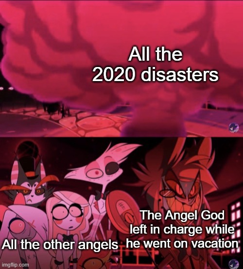 It was probably Lucifer | All the 2020 disasters; The Angel God left in charge while he went on vacation; All the other angels | image tagged in alastor happily watching explosion,2020,disaster,explosion | made w/ Imgflip meme maker
