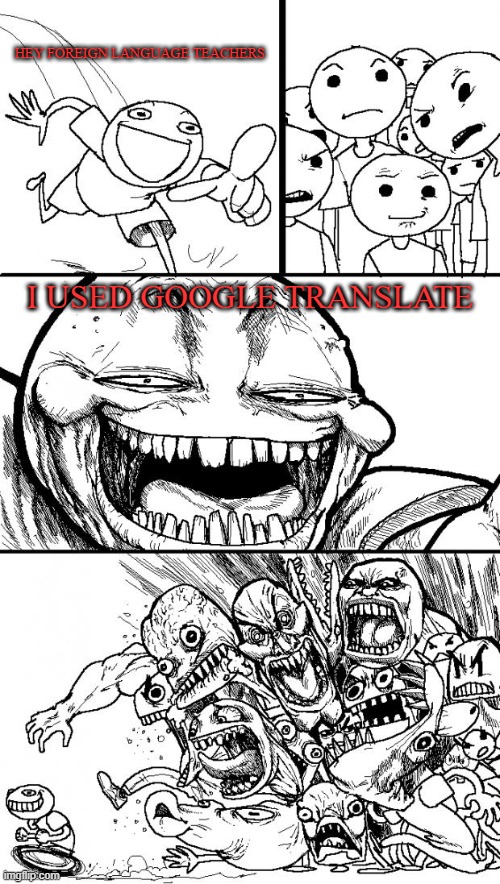i dont understand why my spanish teacher hates google translate so much | HEY FOREIGN LANGUAGE TEACHERS; I USED GOOGLE TRANSLATE | image tagged in memes,hey internet | made w/ Imgflip meme maker