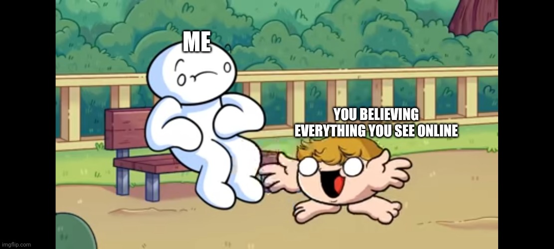 Me vs yo dumb ass | ME; YOU BELIEVING EVERYTHING YOU SEE ONLINE | image tagged in me vs yo dumb ass | made w/ Imgflip meme maker