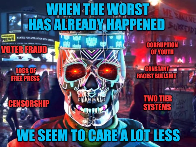 Eyes For You | WHEN THE WORST HAS ALREADY HAPPENED; CORRUPTION OF YOUTH; VOTER FRAUD; LOSS OF FREE PRESS; CONSTANT RACIST BULLSHIT; CENSORSHIP; TWO TIER SYSTEMS; WE SEEM TO CARE A LOT LESS | image tagged in the worst,nobody cares,corruption,voter fraud,censorship,racism | made w/ Imgflip meme maker