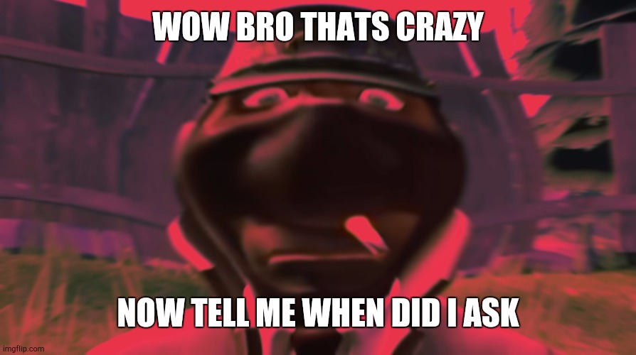 Spy looking | WOW BRO THATS CRAZY NOW TELL ME WHEN DID I ASK | image tagged in spy looking | made w/ Imgflip meme maker