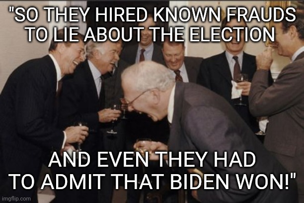 If conservatives had jobs they'd be mad about millions of wasted tax dollars | "SO THEY HIRED KNOWN FRAUDS TO LIE ABOUT THE ELECTION; AND EVEN THEY HAD TO ADMIT THAT BIDEN WON!" | image tagged in memes,laughing men in suits,idiots,sore loser,scumbag republicans,joe biden 2020 | made w/ Imgflip meme maker