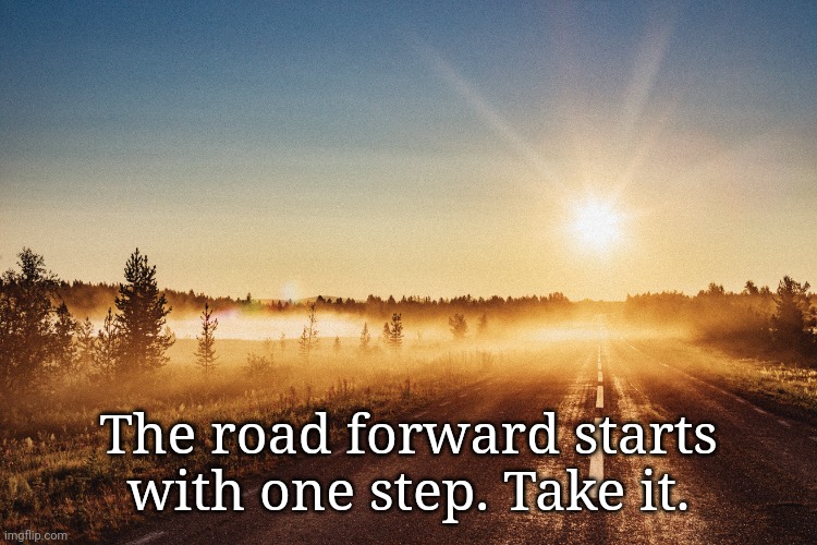 Move forward |  The road forward starts with one step. Take it. | image tagged in motivational,sunrise,progress,choice | made w/ Imgflip meme maker