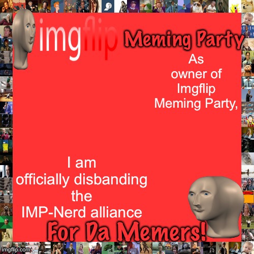 Imgflip Meming Party Announcement | As owner of Imgflip Meming Party, I am officially disbanding the IMP-Nerd alliance | image tagged in imgflip meming party announcement | made w/ Imgflip meme maker