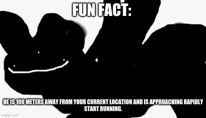 idiot punch remastered | FUN FACT:; HE IS 100 METERS AWAY FROM YOUR CURRENT LOCATION AND IS APPROACHING RAPIDLY
START RUNNING. | image tagged in idiot punch remastered | made w/ Imgflip meme maker