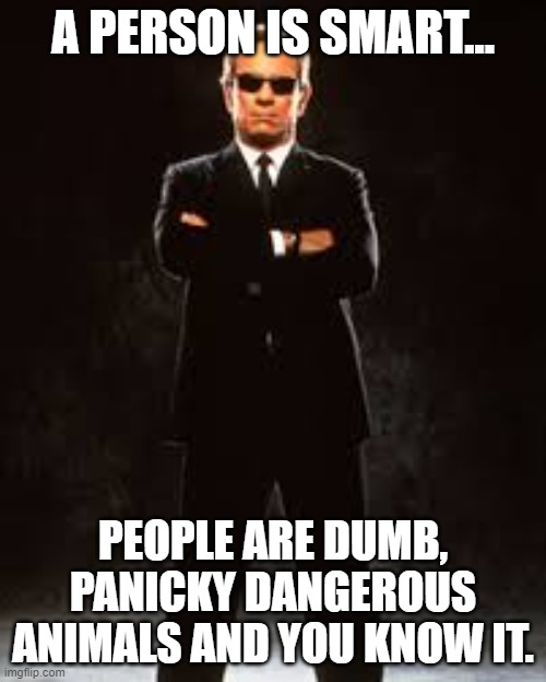 Agent Kay in People | A PERSON IS SMART... PEOPLE ARE DUMB, PANICKY DANGEROUS ANIMALS AND YOU KNOW IT. | image tagged in men in black,agent kay,stupid people | made w/ Imgflip meme maker