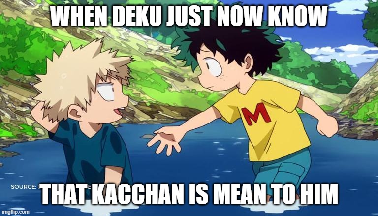 Mha meme | WHEN DEKU JUST NOW KNOW; THAT KACCHAN IS MEAN TO HIM | image tagged in memes,mha | made w/ Imgflip meme maker