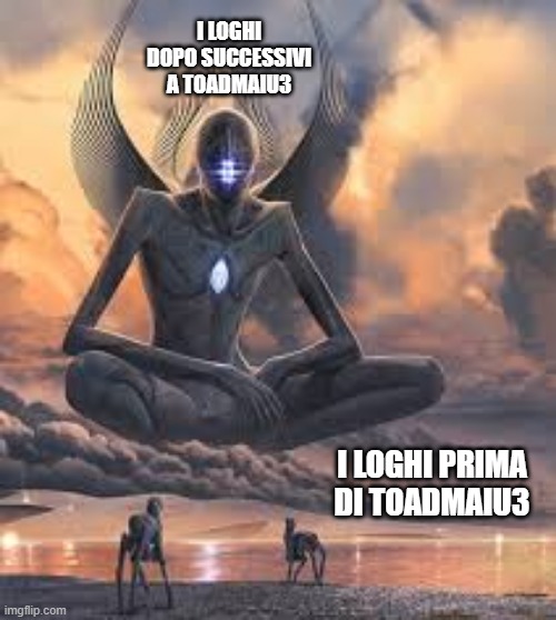 Giant being | I LOGHI DOPO SUCCESSIVI A TOADMAIU3; I LOGHI PRIMA DI TOADMAIU3 | image tagged in giant being | made w/ Imgflip meme maker